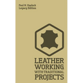 Leather Working With Traditional Projects (Legacy Edition): A Classic Practical Manual For Technique, Tooling, Equipment, And Plans For Handcrafted It