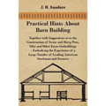 Practical Hints about Barn Building - Together with Suggestions as to the Construction of Swine and Sheep Pens, Silos and other Farm Outbuildings - Em
