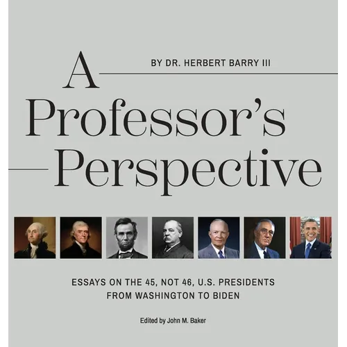 A Professor's Perspective: Essays on the 45, Not 46, U.S. Presidents from Washington to Biden