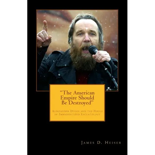 "The American Empire Should Be Destroyed": Alexander Dugin and the Perils of Immanentized Eschatology