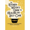 The Kitchen Witch's Guide to Healing and Self-Care: Grounding and Nourishing Spells, Rituals, and Remedies