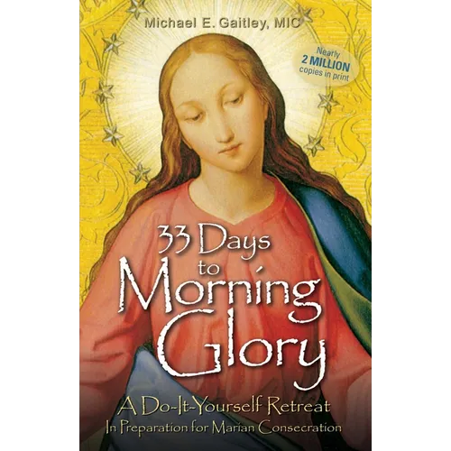 33 Days to Morning Glory: A Do-It- Yourself Retreat in Preparation for Marian Consecration