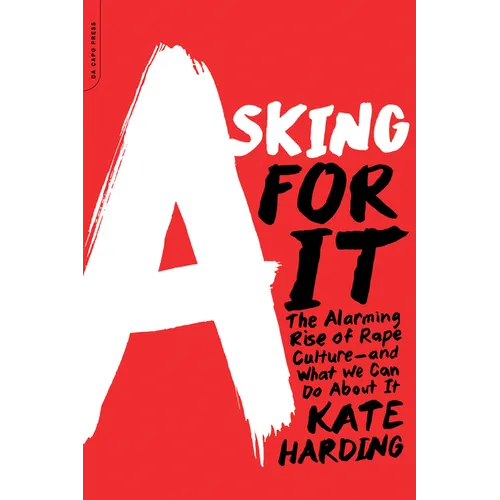 Asking for It: The Alarming Rise of Rape Culture--And What We Can Do about It