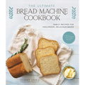The Ultimate Bread Machine Cookbook: Family Recipes for Foolproof, Delicious Bakes