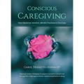 Conscious Caregiving: Plant Medicine, Nutrition, Mindful Practices to Give Ease