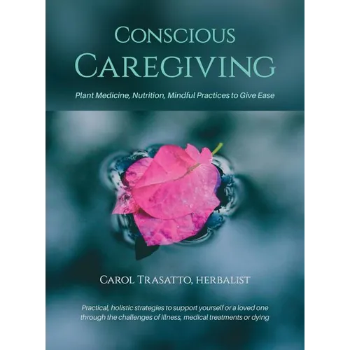 Conscious Caregiving: Plant Medicine, Nutrition, Mindful Practices to Give Ease