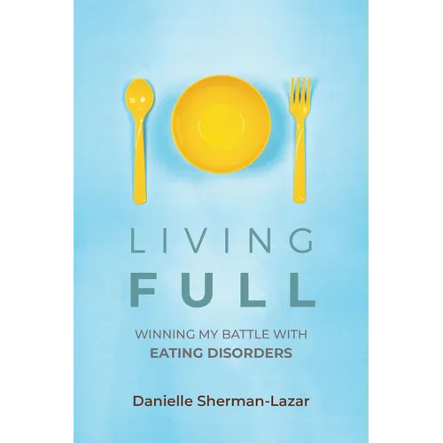 Living Full: Winning My Battle with Eating Disorders (Eating Disorder Book, Anorexia, Bulimia, Binge and Purge, Excercise Addiction)