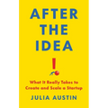 After the Idea: What It Really Takes to Create and Scale a Startup