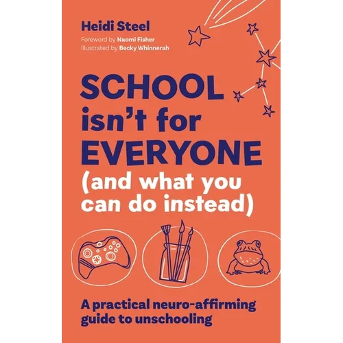 School Isn't for Everyone (and What You Can Do Instead): A Practical Neuro-Affirming Guide to Unschooling