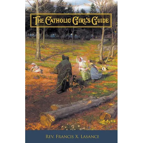 The Catholic Girl's Guide: Counsels & Devotions for Girls in the Ordinary Walks of Life