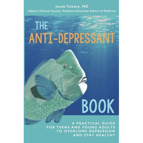 The Anti-Depressant Book: A Practical Guide for Teens and Young Adults to Overcome Depression and Stay Healthy