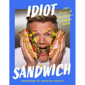 Idiot Sandwich: 100+ Recipes to Elevate Your Sandwich Game