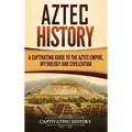 Aztec History: A Captivating Guide to the Aztec Empire, Mythology, and Civilization