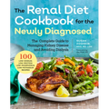 Renal Diet Cookbook for the Newly Diagnosed: The Complete Guide to Managing Kidney Disease and Avoiding Dialysis