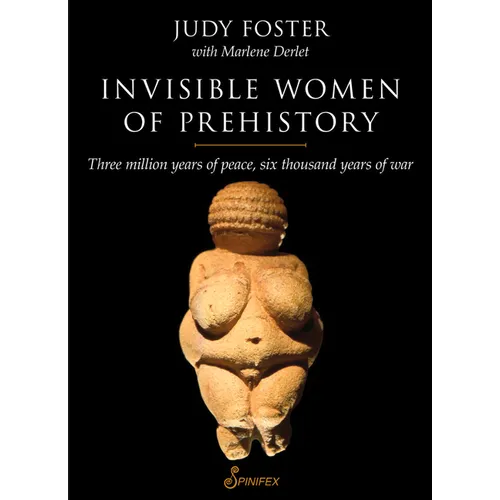 Invisible Women of Prehistory: Three Million Years of Peace, Six Thousand Years of War