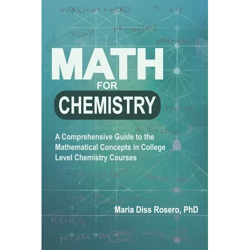 Math for Chemistry: A Comprehensive Guide to the Mathematical Concepts in College Level Chemistry Courses