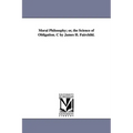 Moral Philosophy; or, the Science of Obligation. C by James H. Fairchild.