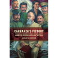 Carranza's Victory: Power and Reform in State Governments During the Mexican Revolution, 1913-1920