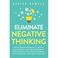 Eliminate Negative Thinking: How to Overcome Negativity, Control Your Thoughts, And Stop Overthinking. Shift Your Focus into Positive Thinking, Self-A