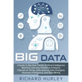 Big Data: A Guide to Big Data Trends, Artificial Intelligence, Machine Learning, Predictive Analytics, Internet of Things, Data