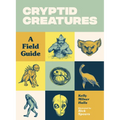 Cryptid Creatures: A Field Guide to 50 Fascinating Beasts