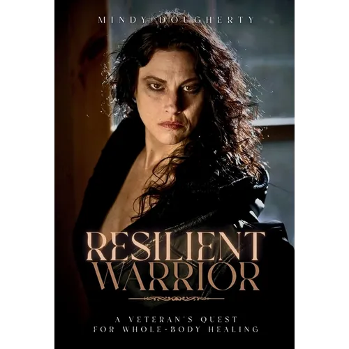 Resilient Warrior: A Veteran's Quest for Whole-Body Healing