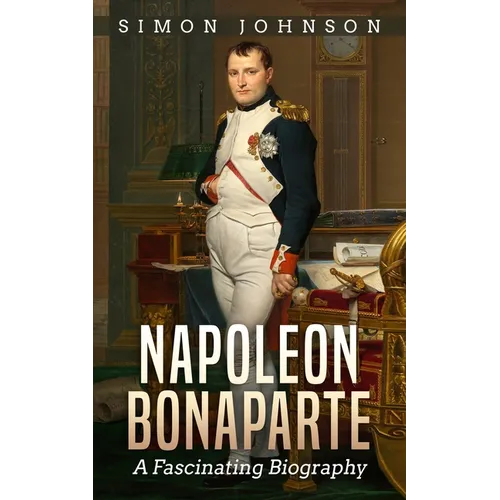 Napoleon Bonaparte: A Fascinating Biography