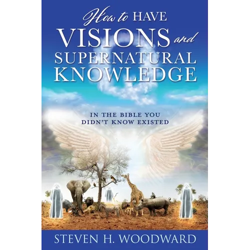 How to Have Visions and Supernatural Knowledge: In the Bible You Didn't Know Existed