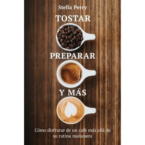 Tostar, preparar y más: Cómo disfrutar de un café más allá de su rutina mañanera