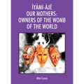 Ìyàmi-Àjé Our Mothers: Owners of the Womb of the World
