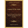 Captain Of The Andes: The Life Of Jose De San Martin, Liberator Of Argentina, Chile And Peru