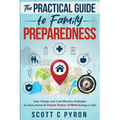 The Practical Guide to Family Preparedness: Easy, Simple and Cost-Effective Strategies for Every Home to Ensure Peace of Mind During a Crisis
