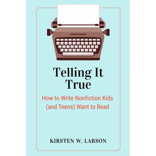 Telling It True: How to Write Nonfiction Kids (and Teens) Want to Read