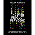 The Data Product Playbook: Designing and Delivering Data Products that Power Decisions, Analytics, and AI