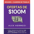 Ofertas de $100M Resumen y Cuaderno de trabajo: Cómo presentar ofertas tan buenas que la gente sienta que es estúpida si dice que no