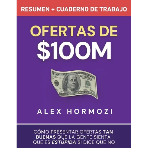 Ofertas de $100M Resumen y Cuaderno de trabajo: Cómo presentar ofertas tan buenas que la gente sienta que es estúpida si dice que no