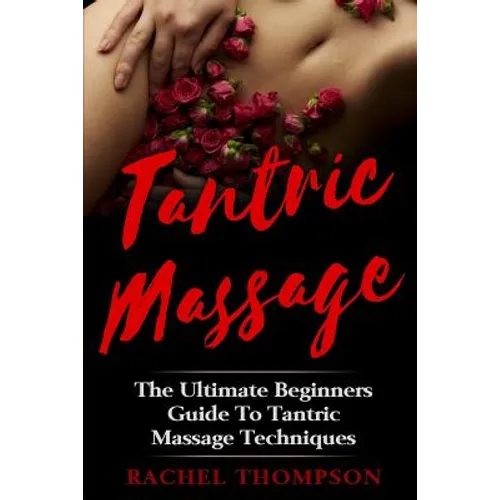 Tantric Massage: The Ultimate Beginners Guide To Tantric Massage Techniques
