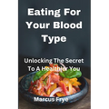 Eating For Your Blood Type: Unlocking The Secret To A Healthier You