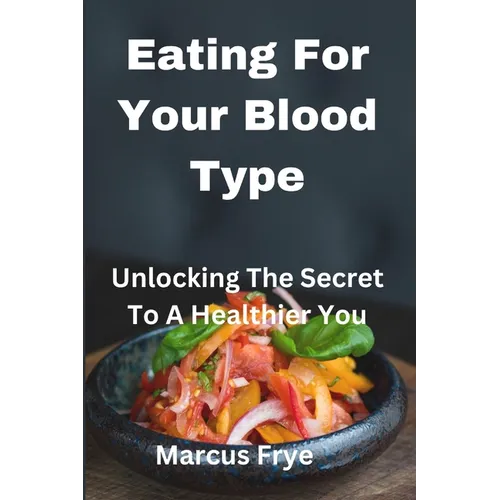 Eating For Your Blood Type: Unlocking The Secret To A Healthier You