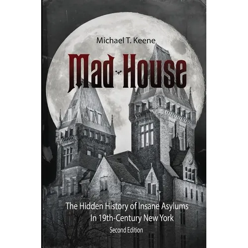Madhouse: The Hidden History of Insane Asylums in 19th Century New York