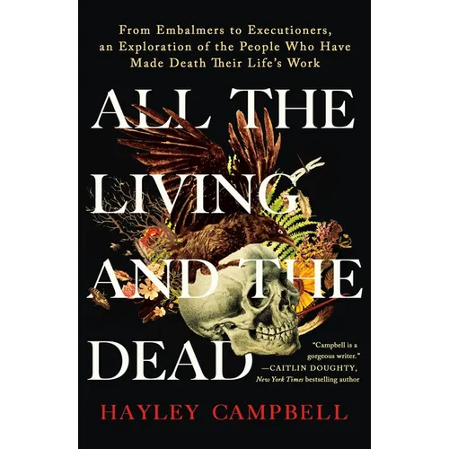 All the Living and the Dead: From Embalmers to Executioners, an Exploration of the People Who Have Made Death Their Life's Work