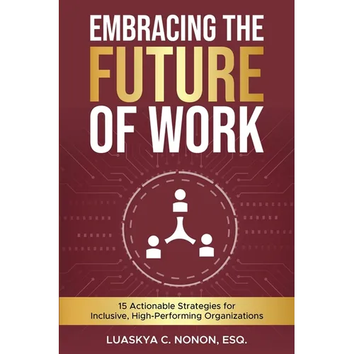 Embracing The Future of Work: 15 Actionable Strategies for Inclusive, High-Performing Organizations
