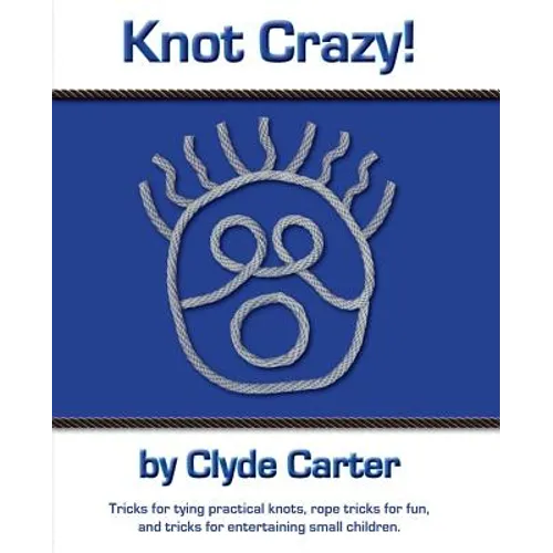Knot Crazy: Tricks for tying practical knots, rope tricks for fun, and tricks for entertaining small children.