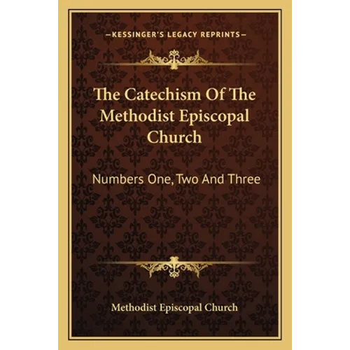 The Catechism Of The Methodist Episcopal Church: Numbers One, Two And Three