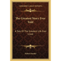 The Greatest Story Ever Told: A Tale Of The Greatest Life Ever Lived