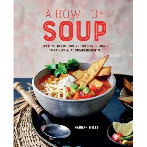 A Bowl of Soup: Over 70 Delicious Recipes Including Toppings & Accompaniments