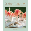 Gather Together: Delightful Décor and Simple Recipes for Every Occasion