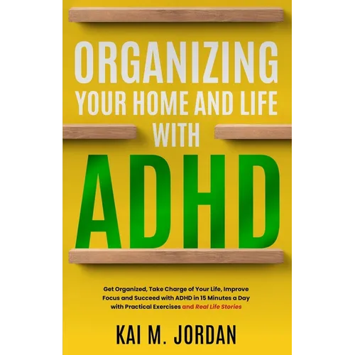 Organizing Your Home and Life With ADHD: Get Organized, Take Charge of Your Life, Improve Focus, and Succeed with ADHD in 15 Minutes a Day with Practi