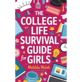 The College Life Survival Guide for Girls A Graduation Gift for High School Students, First Years and Freshmen