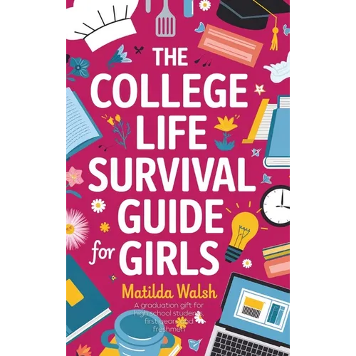 The College Life Survival Guide for Girls A Graduation Gift for High School Students, First Years and Freshmen